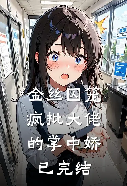 金丝囚笼：疯批大佬的掌中娇已完结