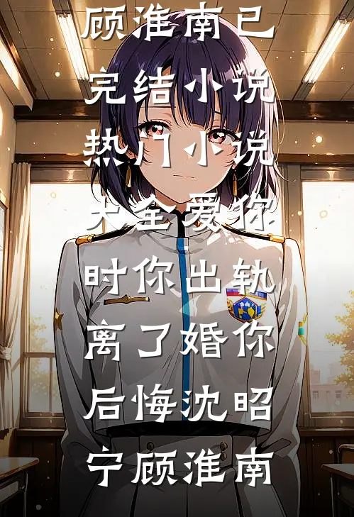 爱你时你出轨，离了婚你后悔沈昭宁顾淮南已完结小说_热门小说大全爱你时你出轨，离了婚你后悔(沈昭宁顾淮南)
