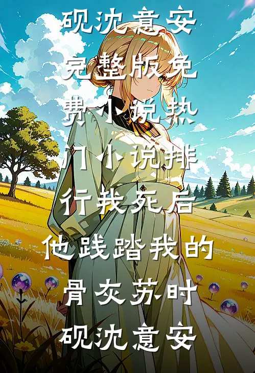 我死后，他践踏我的骨灰(苏时砚沈意安)完整版免费小说_热门小说排行我死后，他践踏我的骨灰苏时砚沈意安