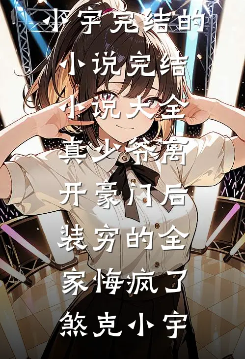 真少爷离开豪门后，装穷的全家悔疯了煞克小宇完结的小说_完结小说大全真少爷离开豪门后，装穷的全家悔疯了(煞克小宇)