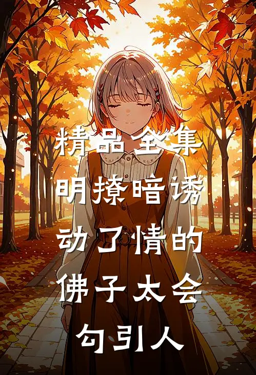 精品全集明撩暗诱:动了情的佛子太会勾引人