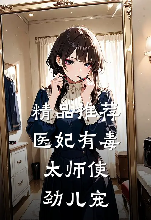 精品推荐医妃有毒:太师使劲儿宠