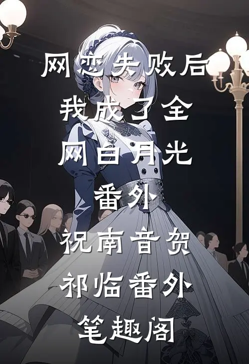 网恋失败后我成了全网白月光： 番外：祝南音贺祁临番外笔趣阁