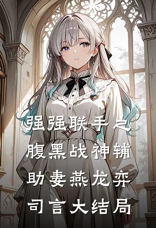 强强联手之腹黑战神辅助妻燕龙弈司言大结局