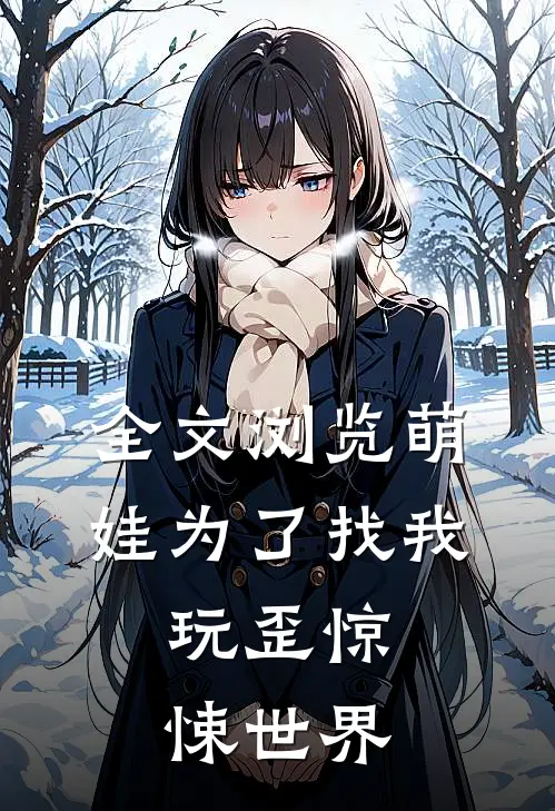 全文浏览萌娃为了找我，玩歪惊悚世界