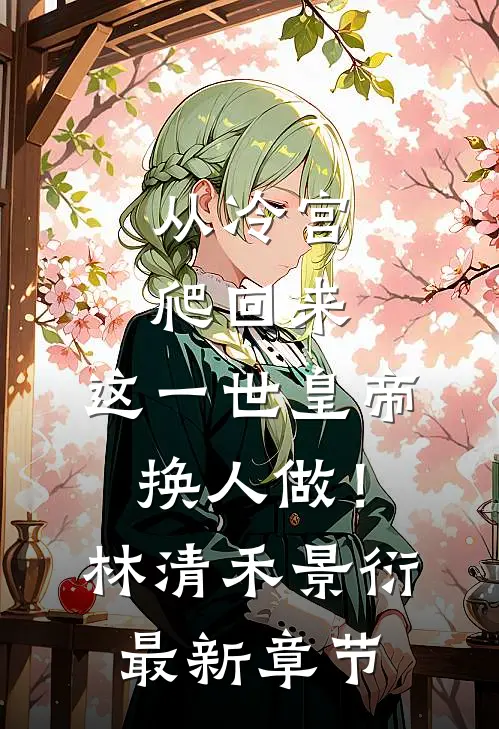 从冷宫爬回来，这一世皇帝换人做！林清禾景衍最新章节