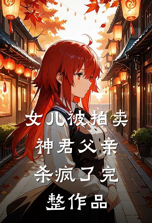 女儿被拍卖，神君父亲杀疯了完整作品