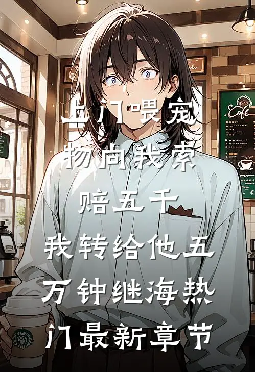 上门喂宠物向我索赔五千，我转给他五万钟继海热门最新章节