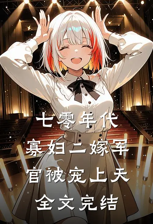 七零年代，寡妇二嫁军官被宠上天全文完结