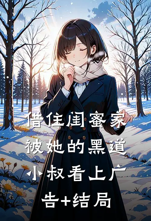 借住闺蜜家，被她的黑道小叔看上广告+结局