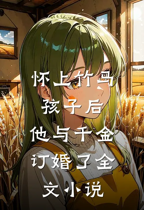 怀上竹马孩子后，他与千金订婚了全文小说