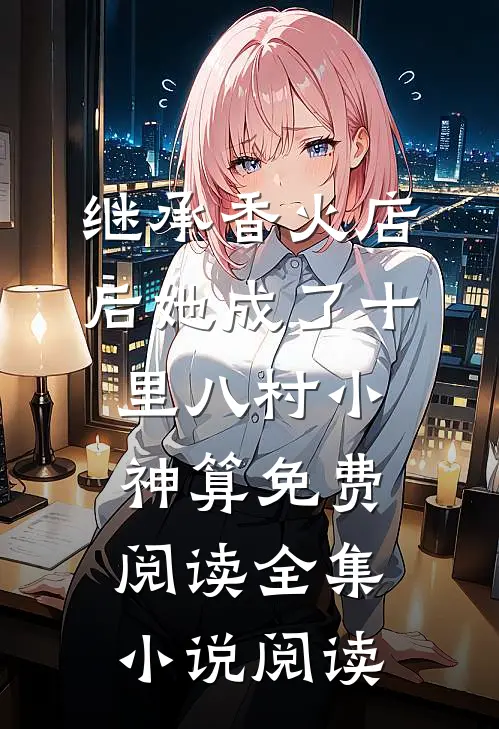 继承香火店后她成了十里八村小神算免费阅读全集小说阅读