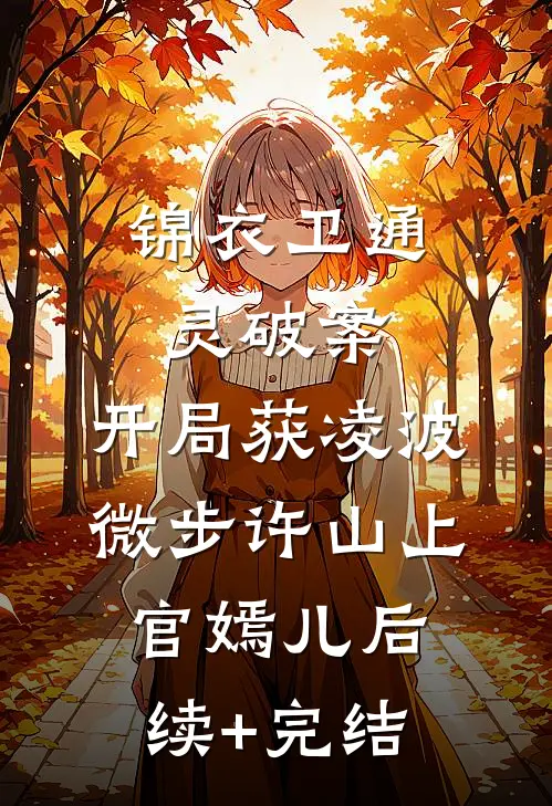 锦衣卫通灵破案：开局获凌波微步许山上官嫣儿后续+完结