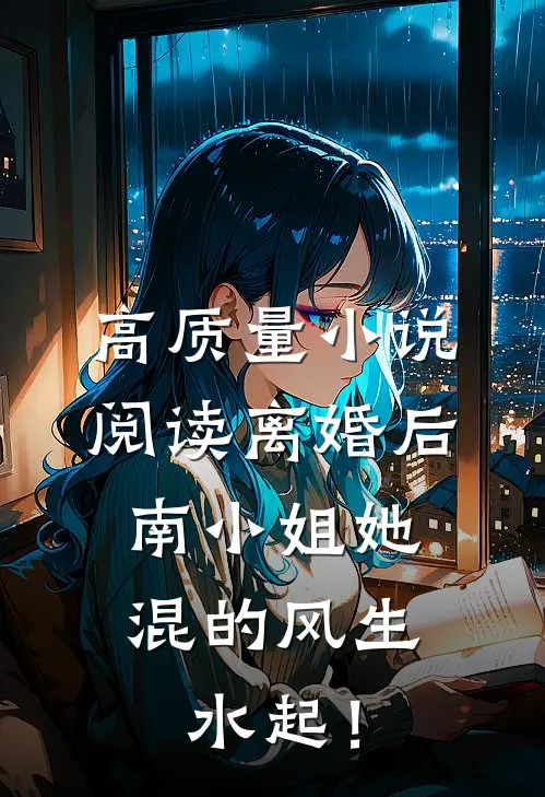 高质量小说阅读离婚后，南小姐她混的风生水起！