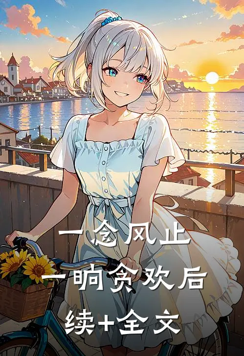 一念风止，一晌贪欢后续+全文