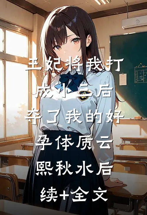 王妃将我打成小三后，夺了我的好孕体质云熙秋水后续+全文