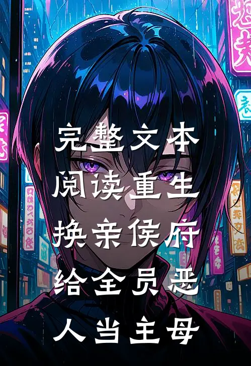 完整文本阅读重生换亲侯府，给全员恶人当主母