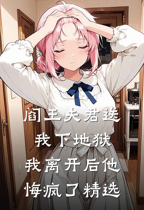 阎王夫君送我下地狱，我离开后他悔疯了精选