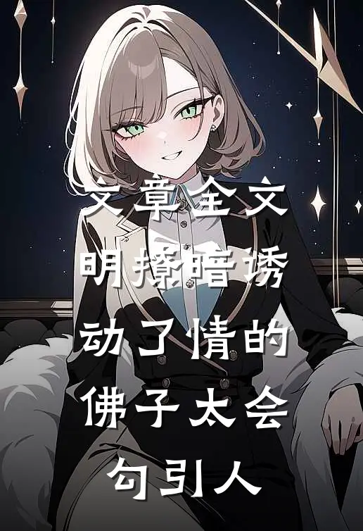 文章全文明撩暗诱：动了情的佛子太会勾引人