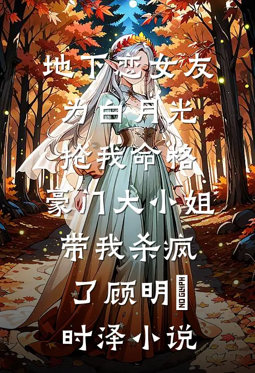 地下恋女友为白月光抢我命格，豪门大小姐带我杀疯了顾明玥时泽小说