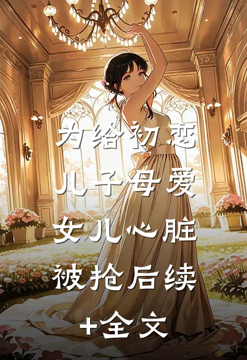 为给初恋儿子母爱，女儿心脏被抢后续+全文