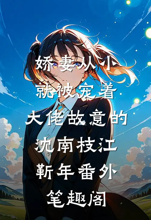 娇妻从小就被宠着，大佬故意的：沈南枝江靳年番外笔趣阁