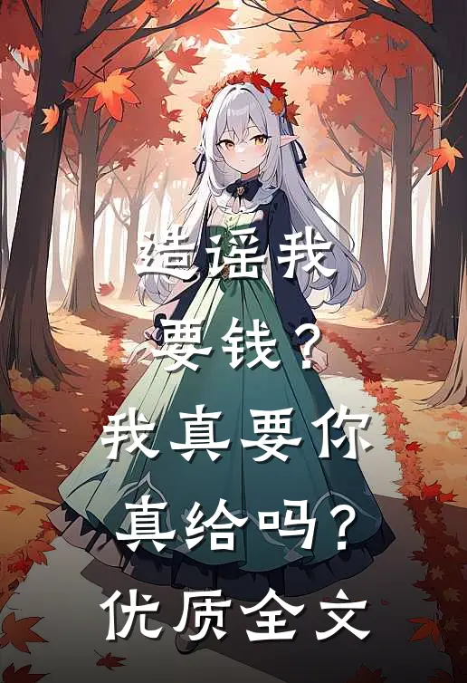 造谣我要钱？我真要你真给吗？优质全文