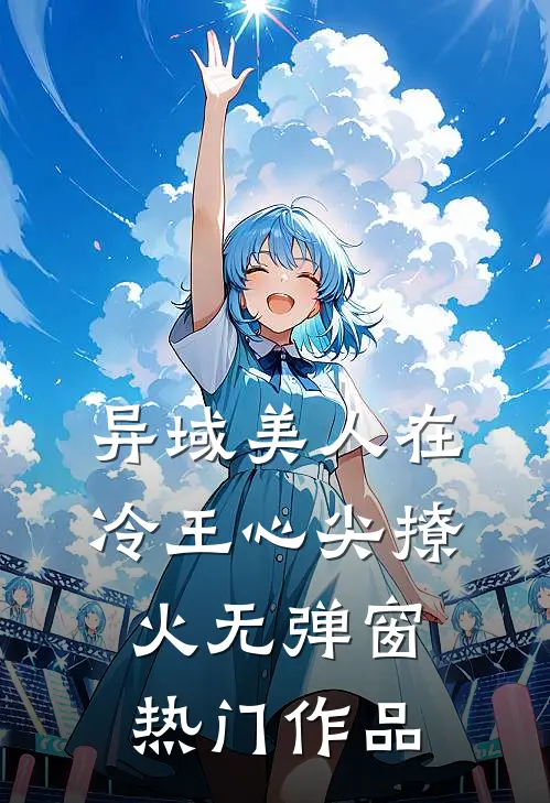 异域美人在冷王心尖撩火无弹窗热门作品