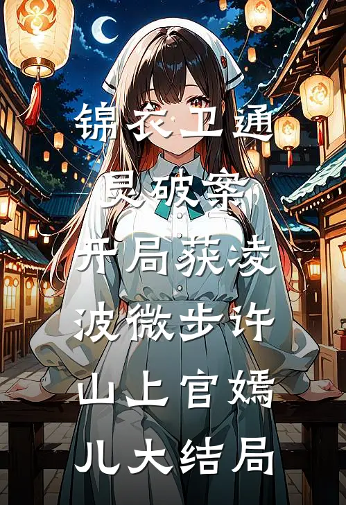 锦衣卫通灵破案：开局获凌波微步许山上官嫣儿大结局