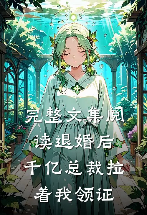 完整文集阅读退婚后，千亿总裁拉着我领证