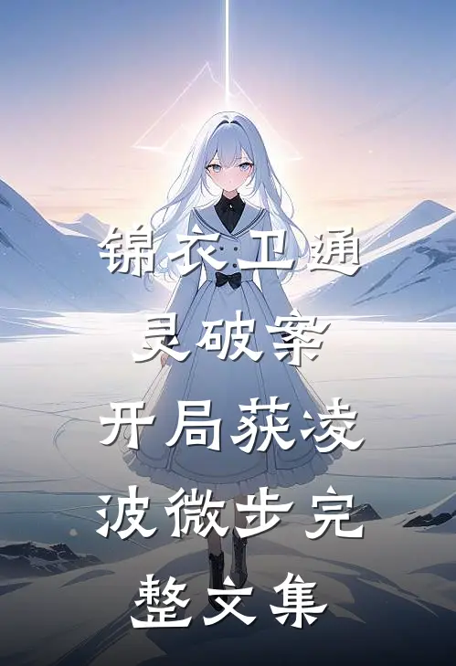 锦衣卫通灵破案：开局获凌波微步完整文集