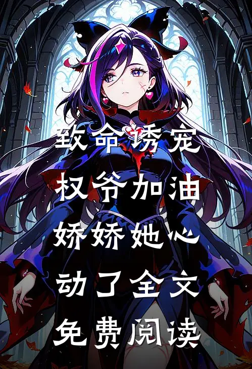 致命诱宠：权爷加油，娇娇她心动了全文免费阅读