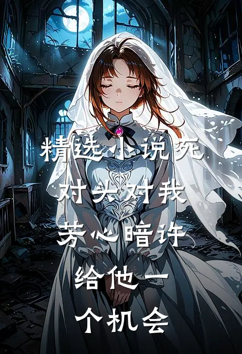 精选小说死对头对我芳心暗许，给他一个机会