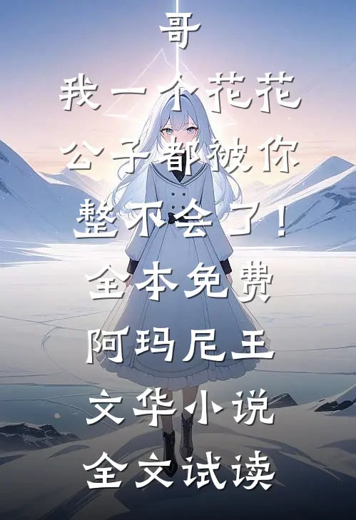哥，我一个花花公子都被你整不会了！全本免费阿玛尼王文华小说全文试读