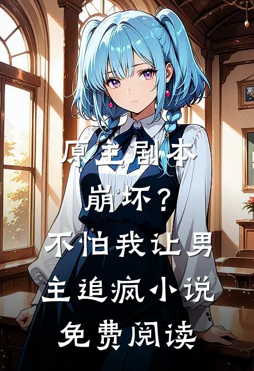 原主剧本崩坏?不怕,我让男主追疯免费阅读