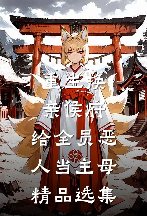 重生换亲侯府，给全员恶人当主母精品选集