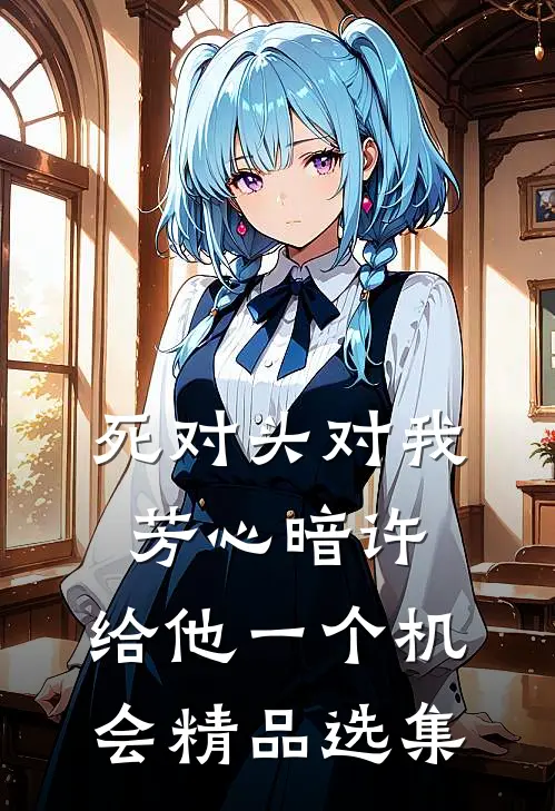 死对头对我芳心暗许，给他一个机会精品选集