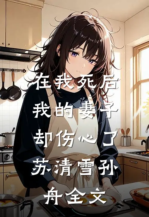 在我死后，我的妻子却伤心了。苏清雪孙舟全文