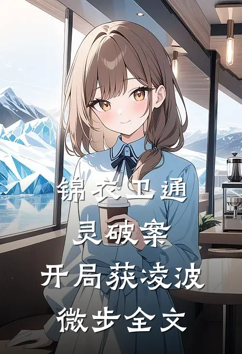 锦衣卫通灵破案：开局获凌波微步全文