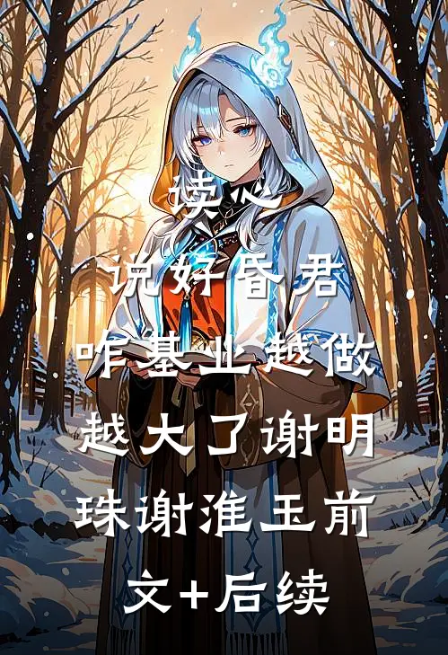 读心：说好昏君，咋基业越做越大了谢明珠谢淮玉前文+后续