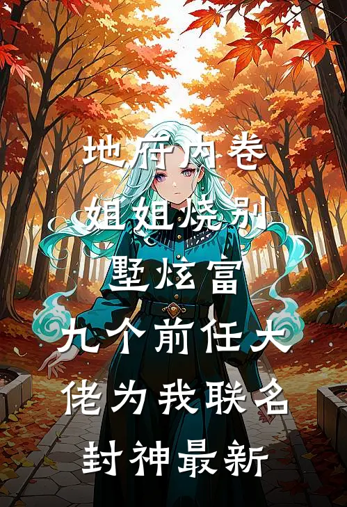 地府内卷，姐姐烧别墅炫富，九个前任大佬为我联名封神最新