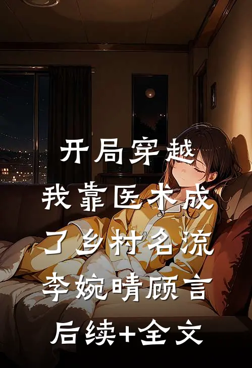 开局穿越，我靠医术成了乡村名流李婉晴顾言后续+全文