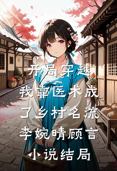 开局穿越，我靠医术成了乡村名流李婉晴顾言小说结局