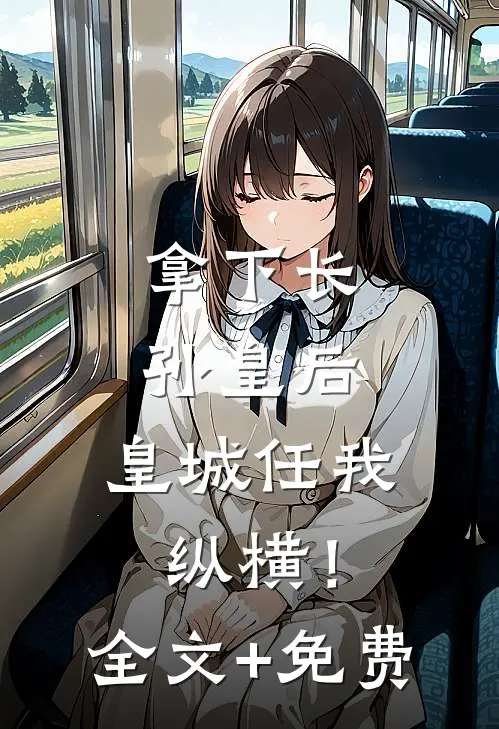 拿下长孙皇后，皇城任我纵横！全文+免费