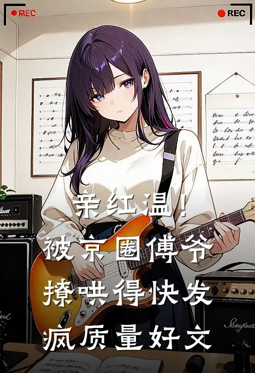 亲红温！被京圈傅爷撩哄得快发疯质量好文