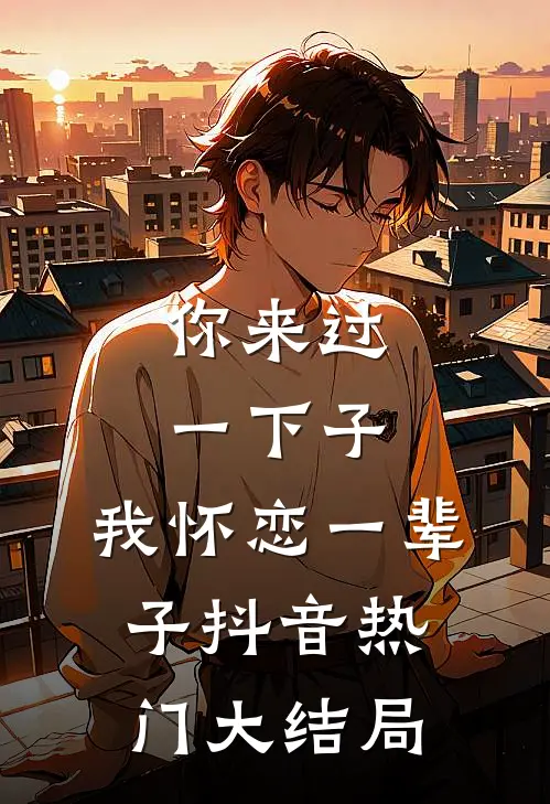 你来过一下子，我怀恋一辈子抖音热门大结局