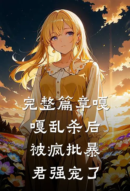 完整篇章嘎嘎乱杀后，被疯批暴君强宠了