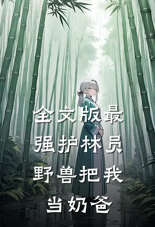 全文版最强护林员：野兽把我当奶爸