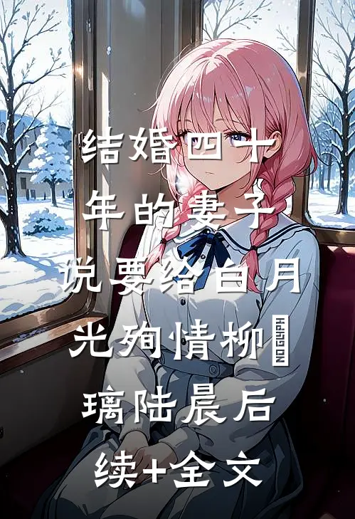 结婚四十年的妻子，说要给白月光殉情柳玥璃陆晨后续+全文