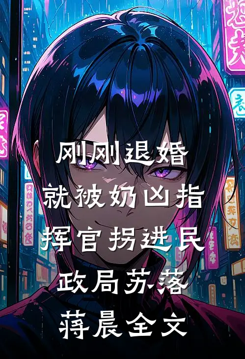 刚刚退婚，就被奶凶指挥官拐进民政局苏落蒋晨全文